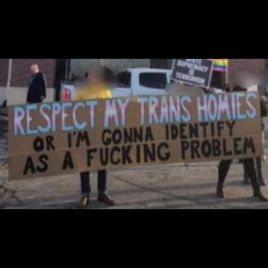 Respect my Trans Homies or I'm going to identify as a fucking problem